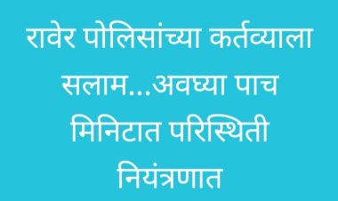पोलिसांना सलाम...अवघ्या पाच मिनिटात परिस्थिती नियंत्रणात : रावेरला मिरवणुकीवर दगडफेक प्रकरणी १४ जणांना अटक, शहरातील व्यवहार पूर्वपदावर